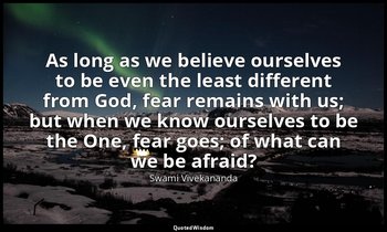 As long as we believe ourselves to be even the least different from God, fear re — Swami Vivekananda