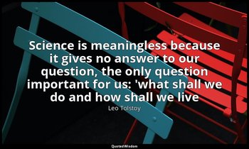 Science is meaningless because it gives no answer to our question, the only ques — Leo Tolstoy