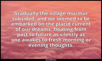 Gradually the village murmur subsided, and we seemed to be embarked on the placi — Henry David Thoreau