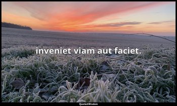 inveniet viam aut faciet. — Seneca