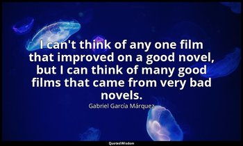 I can't think of any one film that improved on a good novel, but I can think of  — Gabriel García Márquez
