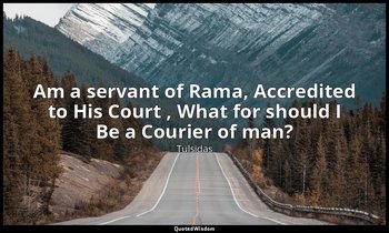 Am a servant of Rama, Accredited to His Court , What for should I Be a Courier o — Tulsidas