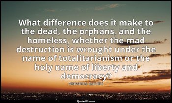 What difference does it make to the dead, the orphans, and the homeless, whether — Mahatma Gandhi