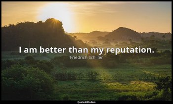 I am better than my reputation. — Friedrich Schiller