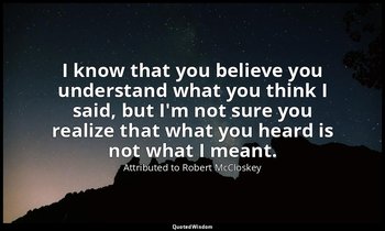 I know that you believe you understand what you think I said, but I'm not sure y — Attributed to Robert McCloskey