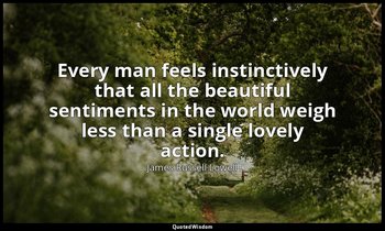 Every man feels instinctively that all the beautiful sentiments in the world wei — James Russell Lowell
