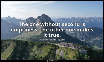 The one without second is emptiness, the other one makes it true. — Rabindranath Tagore