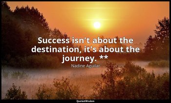 Success isn't about the destination, it's about the journey. ** — Nadine Aguilar