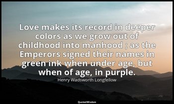 Love makes its record in deeper colors as we grow out of childhood into manhood  — Henry Wadsworth Longfellow
