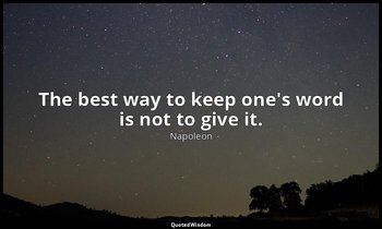 The best way to keep one's word is not to give it. — Napoleon