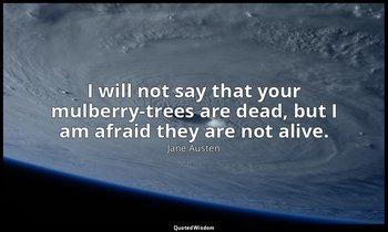 I will not say that your mulberry-trees are dead, but I am afraid they are not a — Jane Austen