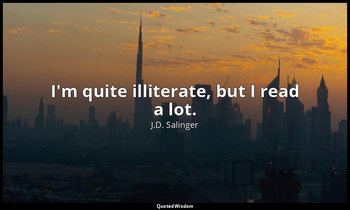 I'm quite illiterate, but I read a lot. — J.D. Salinger