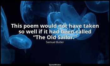 This poem would not have taken so well if it had been called “The Old Sailor.” — Samuel Butler