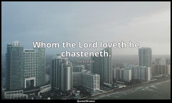 Whom the Lord loveth he chasteneth. — Hebrews