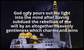 God only pours out his light into the mind after having subdued the rebellion of — Blaise Pascal