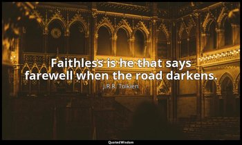 Faithless is he that says farewell when the road darkens. — J.R.R. Tolkien