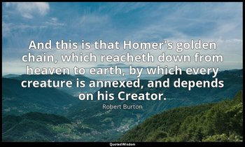 And this is that Homer's golden chain, which reacheth down from heaven to earth, — Robert Burton