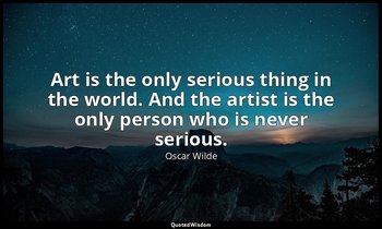 Art is the only serious thing in the world. And the artist is the only person wh — Oscar Wilde