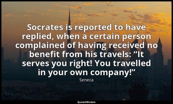 Socrates is reported to have replied, when a certain person complained of having — Seneca