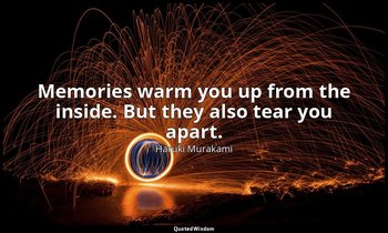 Memories warm you up from the inside. But they also tear you apart. — Haruki Murakami