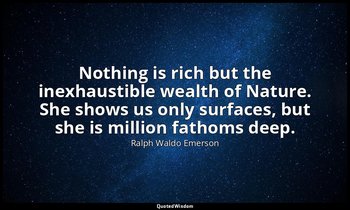 Nothing is rich but the inexhaustible wealth of Nature. She shows us only surfac — Ralph Waldo Emerson