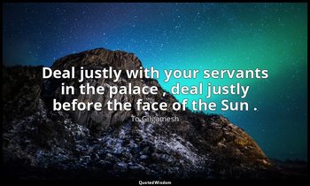 Deal justly with your servants in the palace , deal justly before the face of th — To Gilgamesh