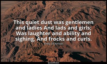 This quiet dust was gentlemen and ladies And lads and girls; Was laughter and ab — Emily Dickinson