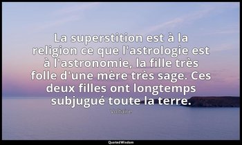 La superstition est à la religion ce que l'astrologie est à l'astronomie, la fil — Voltaire