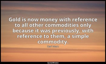 Gold is now money with reference to all other commodities only because it was pr — Karl Marx