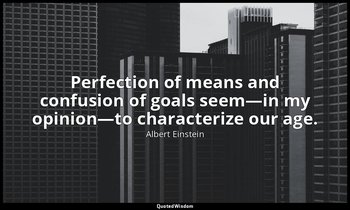 Perfection of means and confusion of goals seem—in my opinion—to characterize ou — Albert Einstein
