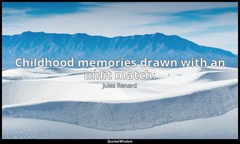 Childhood memories drawn with an unlit match. — Jules Renard