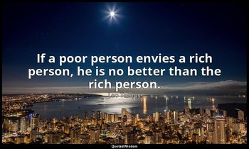 If a poor person envies a rich person, he is no better than the rich person. — Leo Tolstoy