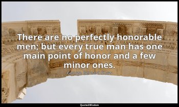 There are no perfectly honorable men; but every true man has one main point of h — George Bernard Shaw