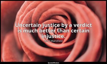Uncertain justice by a verdict is much better than certain injustice. — Lord Mansfield