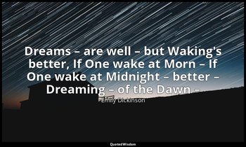 Dreams – are well – but Waking's better, If One wake at Morn – If One wake at Mi — Emily Dickinson