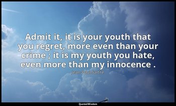 Admit it, it is your youth that you regret, more even than your crime ; it is my — Jean-Paul Sartre