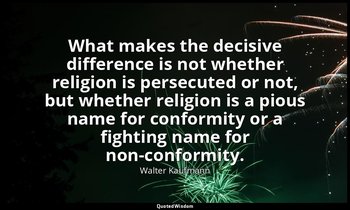 What makes the decisive difference is not whether religion is persecuted or not, — Walter Kaufmann