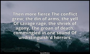 Then more fierce The conflict grew; the din of arms, the yell Of savage rage, th — Robert Southey