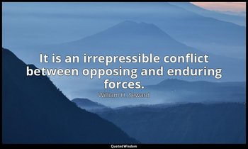 It is an irrepressible conflict between opposing and enduring forces. — William H. Seward