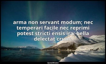 arma non servant modum; nec temperari facile nec reprimi potest stricti ensis ir — Seneca