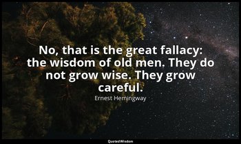 No, that is the great fallacy: the wisdom of old men. They do not grow wise. The — Ernest Hemingway