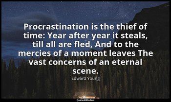 Procrastination is the thief of time: Year after year it steals, till all are fl — Edward Young