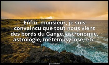 Enfin, monsieur, je suis convaincu que tout nous vient des bords du Gange, astro — Voltaire