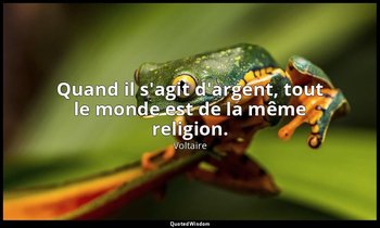 Quand il s'agit d'argent, tout le monde est de la même religion. — Voltaire