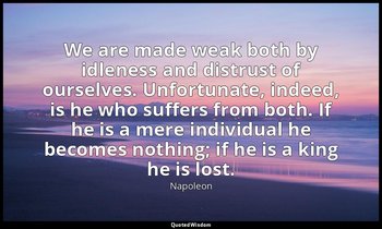 We are made weak both by idleness and distrust of ourselves. Unfortunate, indeed — Napoleon