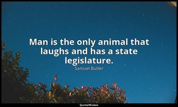 Man is the only animal that laughs and has a state legislature. — Samuel Butler