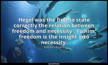Hegel was the first to state correctly the relation between freedom and necessit — Friedrich Engels