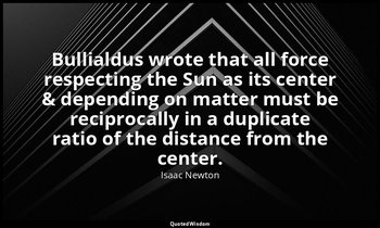 Bullialdus wrote that all force respecting the Sun as its center & depending on  — Isaac Newton