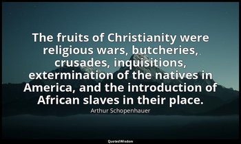 The fruits of Christianity were religious wars, butcheries, crusades, inquisitio — Arthur Schopenhauer