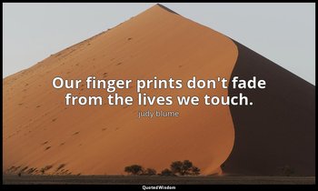 Our finger prints don't fade from the lives we touch. — judy blume